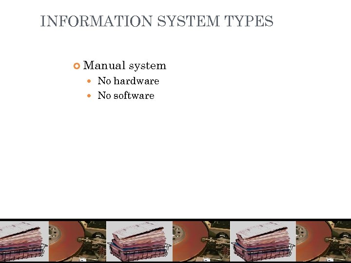 INFORMATION SYSTEM TYPES Manual system No hardware No software 11 