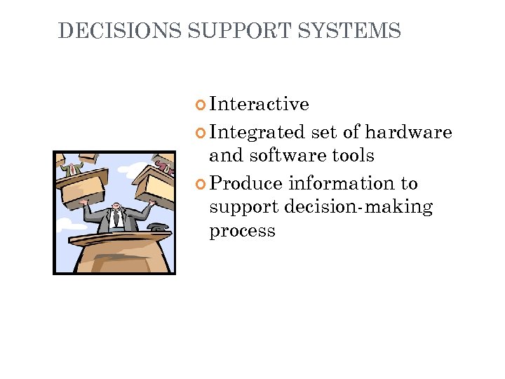 DECISIONS SUPPORT SYSTEMS Interactive Integrated set of hardware and software tools Produce information to