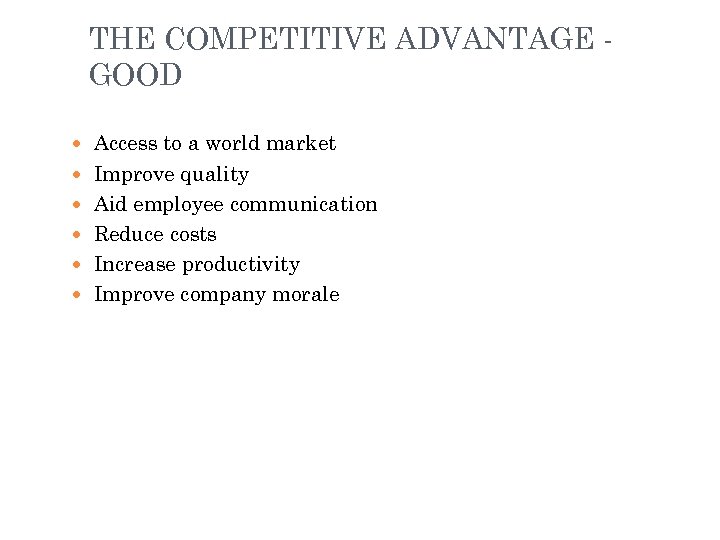 THE COMPETITIVE ADVANTAGE GOOD Access to a world market Improve quality Aid employee communication