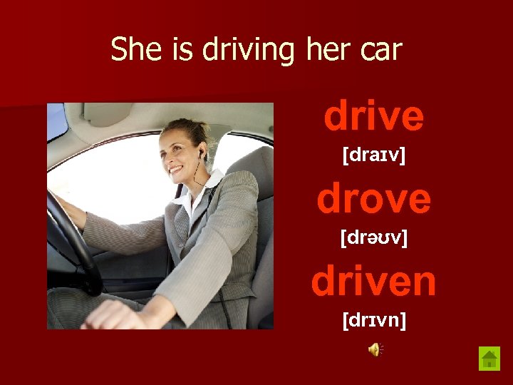 She is driving her car drive [draɪv] drove [drəʊv] driven [drɪvn] 