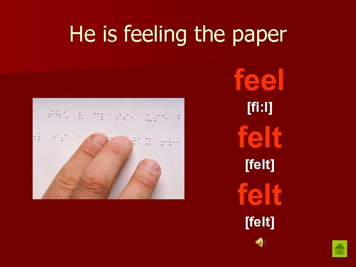 He is feeling the paper feel [fi: l] felt [felt] 