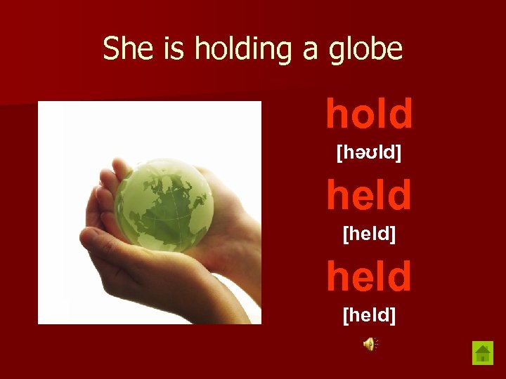 She is holding a globe hold [həʊld] held [held] 