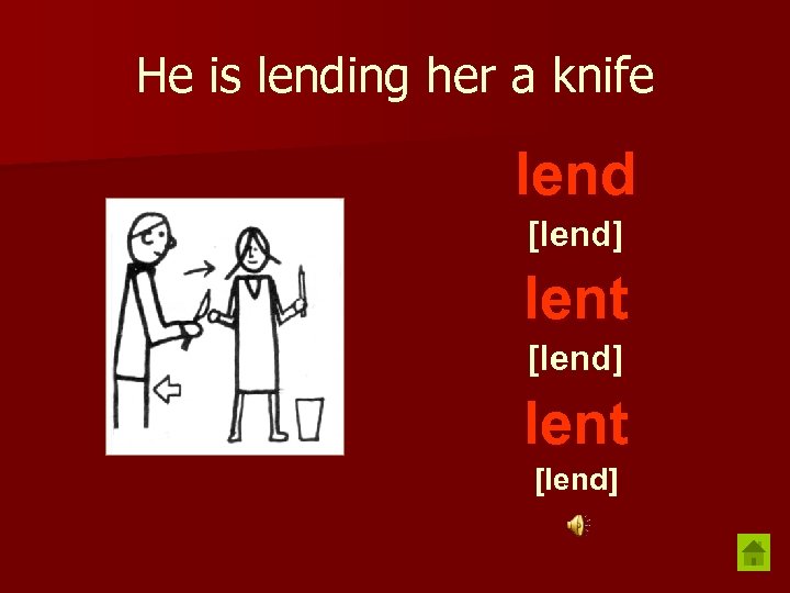 He is lending her a knife lend [lend] lent [lend] 