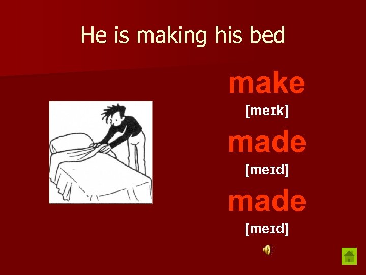 He is making his bed make [meɪk] made [meɪd] 