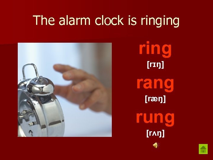 The alarm clock is ringing ring [rɪŋ] rang [ræŋ] rung [rʌŋ] 