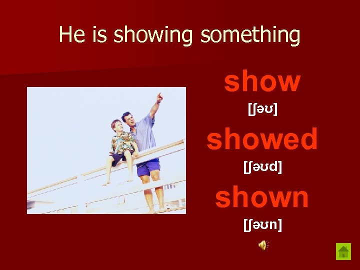 He is showing something show [ʃəʊ] showed [ʃəʊd] shown [ʃəʊn] 