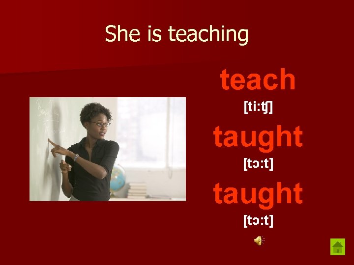 She is teaching teach [ti: ʧ] taught [tɔ: t] 