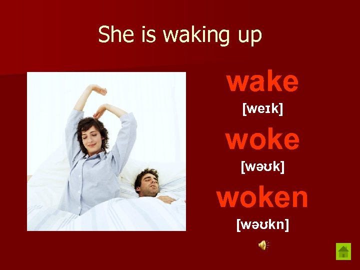 She is waking up wake [weɪk] woke [wəʊk] woken [wəʊkn] 