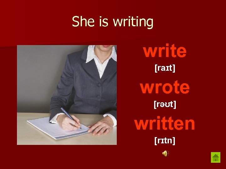 She is writing write [raɪt] wrote [rəʊt] written [rɪtn] 