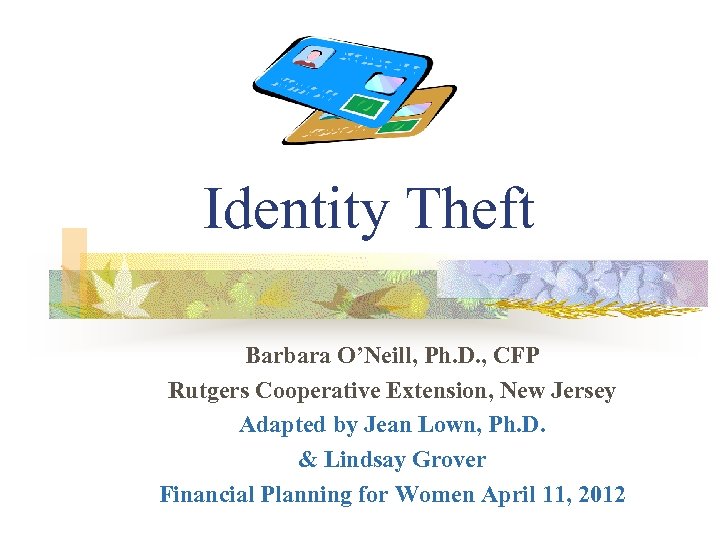 Identity Theft Barbara O’Neill, Ph. D. , CFP Rutgers Cooperative Extension, New Jersey Adapted