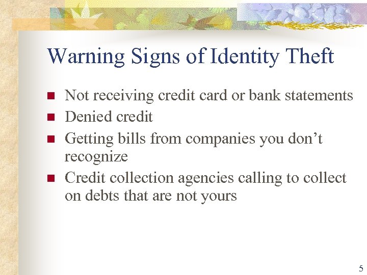 Warning Signs of Identity Theft Not receiving credit card or bank statements Denied credit