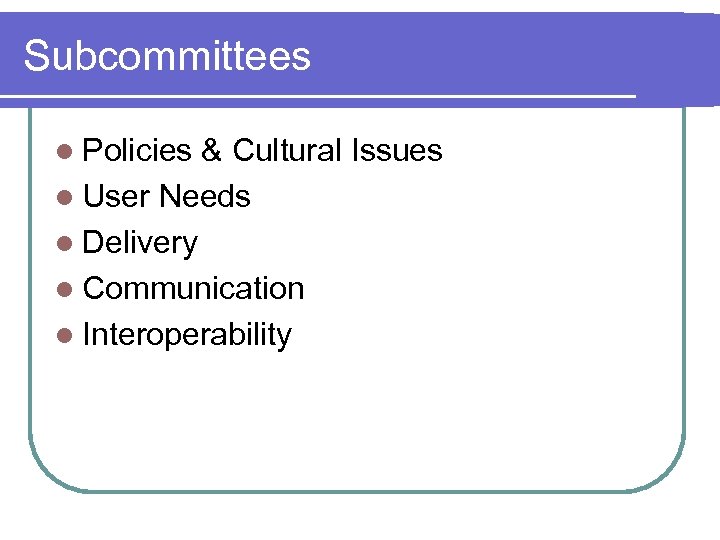 Subcommittees l Policies & Cultural Issues l User Needs l Delivery l Communication l