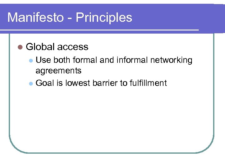Manifesto - Principles l Global access Use both formal and informal networking agreements l