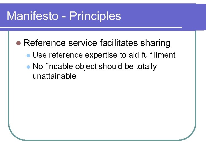 Manifesto - Principles l Reference service facilitates sharing Use reference expertise to aid fulfillment
