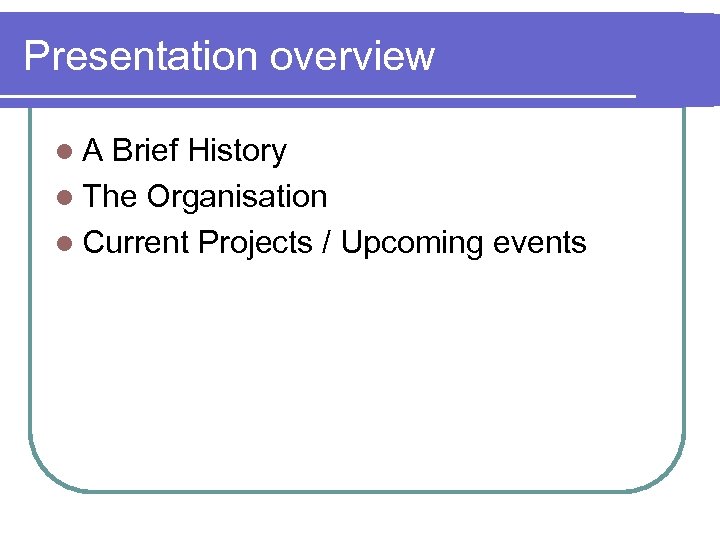 Presentation overview l. A Brief History l The Organisation l Current Projects / Upcoming