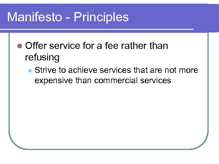 Manifesto - Principles l Offer service for a fee rather than refusing l Strive