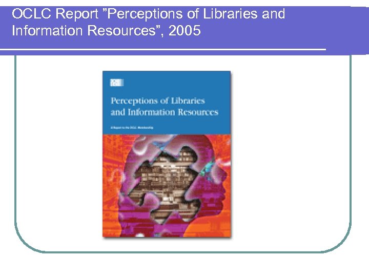 OCLC Report ”Perceptions of Libraries and Information Resources”, 2005 