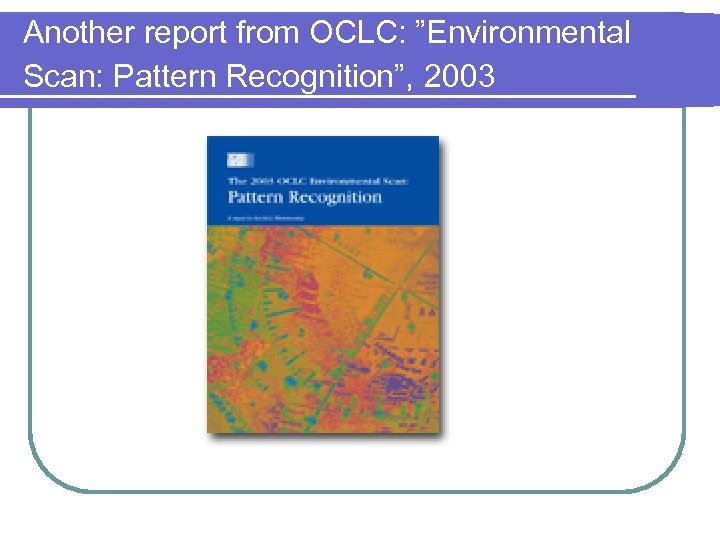 Another report from OCLC: ”Environmental Scan: Pattern Recognition”, 2003 