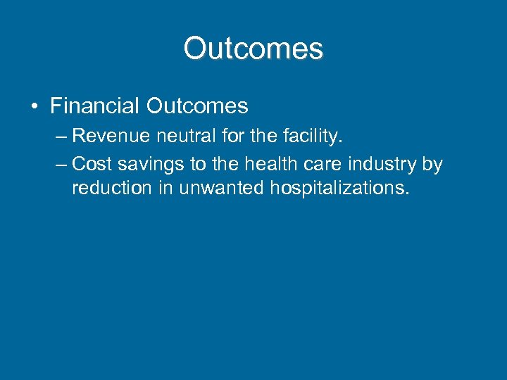 Outcomes • Financial Outcomes – Revenue neutral for the facility. – Cost savings to