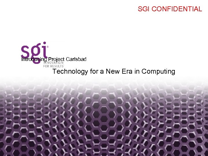 SGI CONFIDENTIAL Headline in Arial Bold 30 pt Introducing Project Carlsbad Technology for a