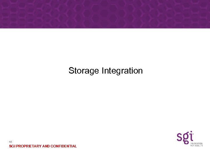 Storage Integration 45 SGI PROPRIETARY AND CONFIDENTIAL 