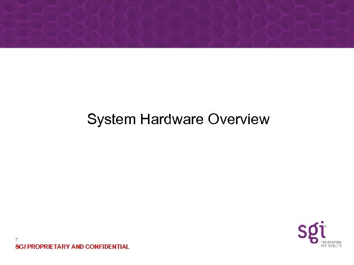 System Hardware Overview 7 SGI PROPRIETARY AND CONFIDENTIAL 