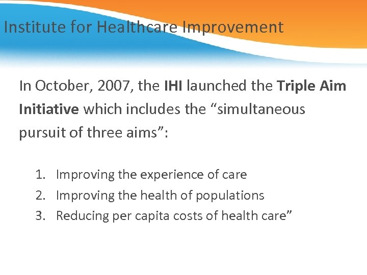 Institute for Healthcare Improvement In October, 2007, the IHI launched the Triple Aim Initiative