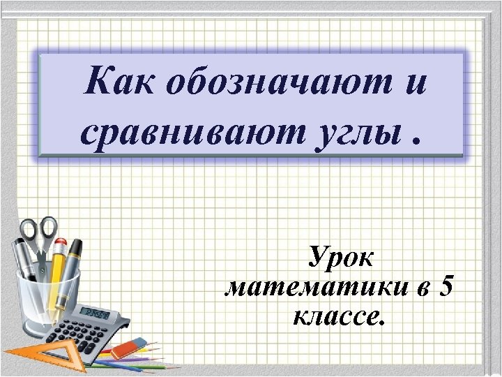Как обозначают и сравнивают углы. Урок математики в 5 классе. 