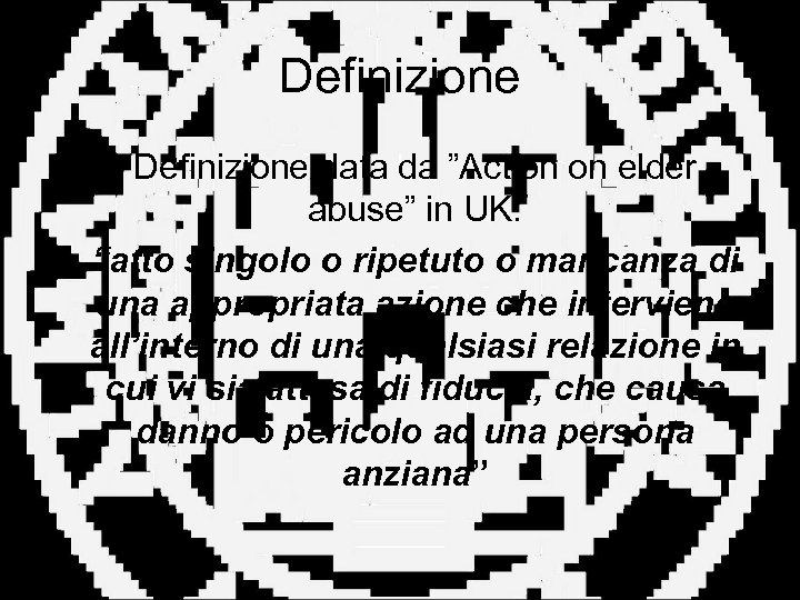 Definizione • Definizione data da ”Action on elder abuse” in UK: • “atto singolo