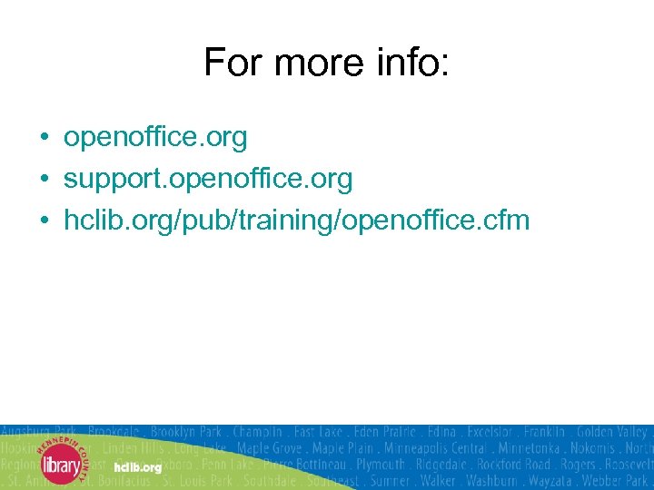 For more info: • openoffice. org • support. openoffice. org • hclib. org/pub/training/openoffice. cfm