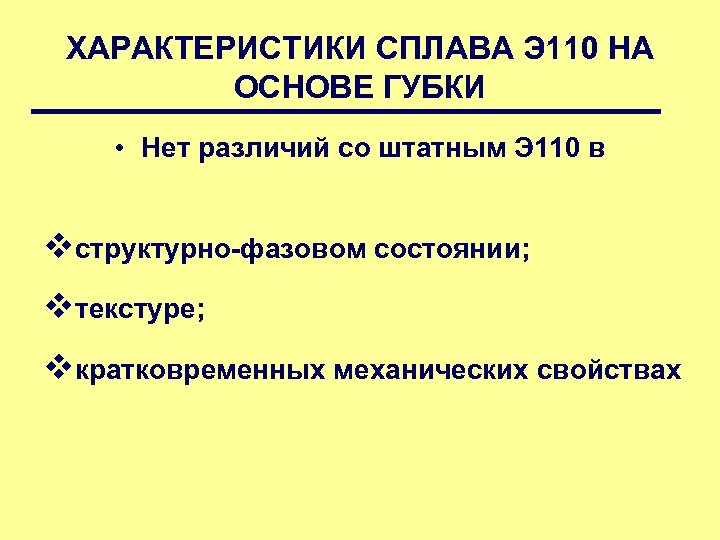 ХАРАКТЕРИСТИКИ СПЛАВА Э 110 НА ОСНОВЕ ГУБКИ • Нет различий со штатным Э 110