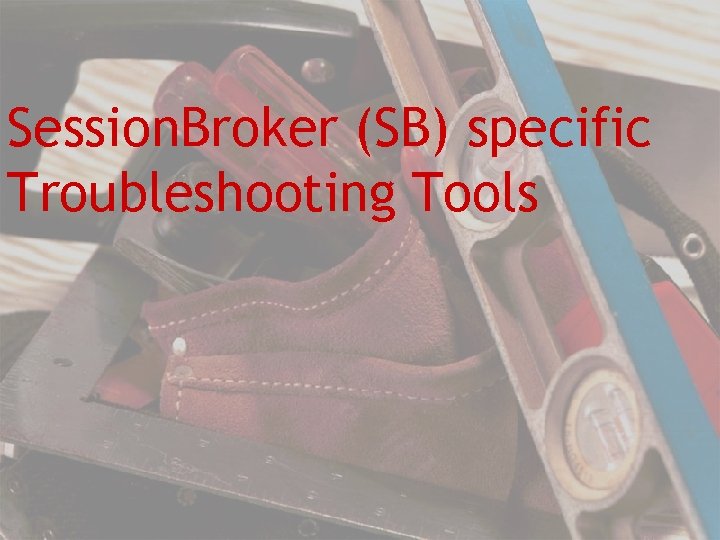 Session. Broker (SB) specific Troubleshooting Tools 