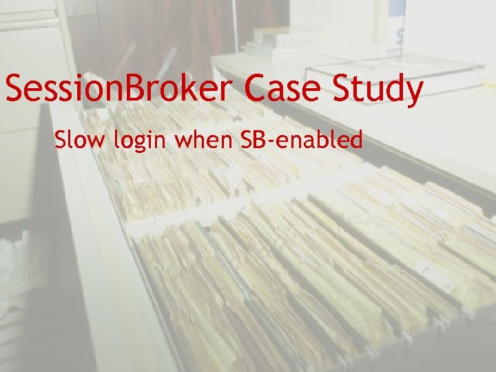 Session. Broker Case Study Slow login when SB-enabled 