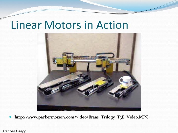 Linear Motors in Action http: //www. parkermotion. com/video/Braas_Trilogy_T 3 E_Video. MPG Hannes Daepp 