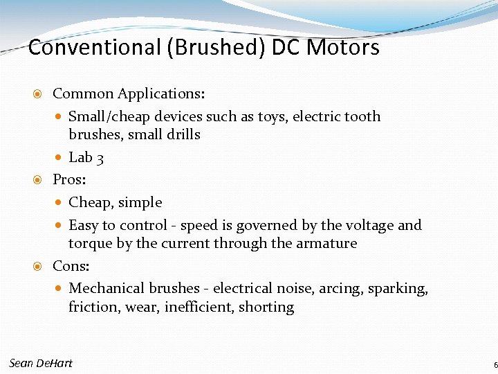 Conventional (Brushed) DC Motors Common Applications: Small/cheap devices such as toys, electric tooth brushes,