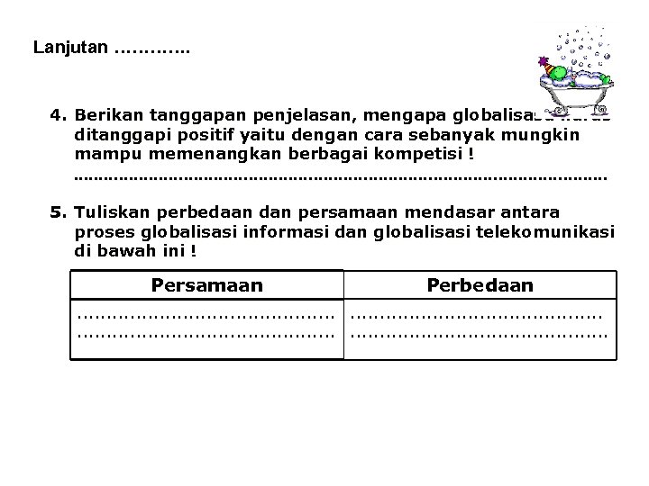Lanjutan …………. 4. Berikan tanggapan penjelasan, mengapa globalisasa harus ditanggapi positif yaitu dengan cara