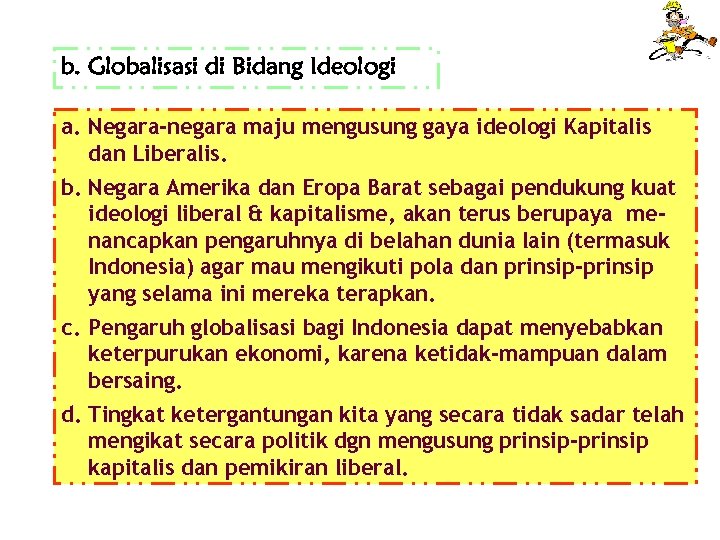 b. Globalisasi di Bidang Ideologi a. Negara-negara maju mengusung gaya ideologi Kapitalis dan Liberalis.