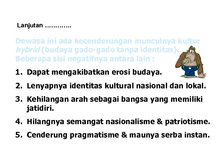 Lanjutan …………. Dewasa ini ada kecenderungan munculnya kultur hybrid (budaya gado-gado tanpa identitas). Beberapa