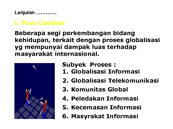 Lanjutan …………. b. Proses Globalisasi Beberapa segi perkembangan bidang kehidupan, terkait dengan proses globalisasi