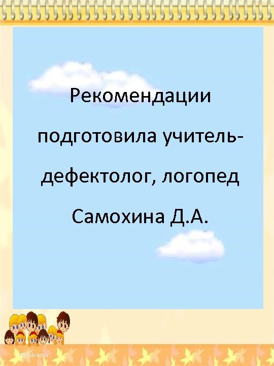 Рекомендации подготовила учительдефектолог, логопед Самохина Д. А. 