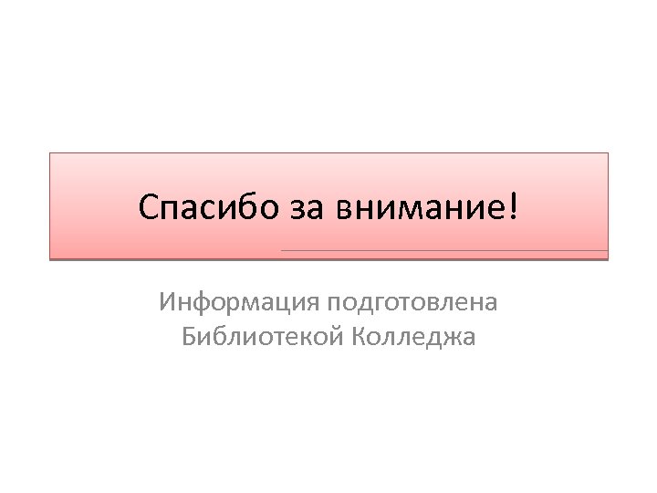 Спасибо за внимание! Информация подготовлена Библиотекой Колледжа 