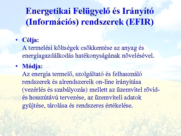 Energetikai Felügyelő és Irányító (Információs) rendszerek (EFIR) • Célja: A termelési költségek csökkentése az