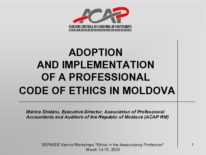 ADOPTION AND IMPLEMENTATION OF A PROFESSIONAL CODE OF ETHICS IN MOLDOVA Marina Shelaru, Executive