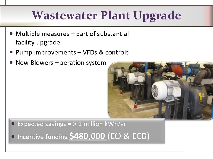 Wastewater Plant Upgrade Multiple measures – part of substantial facility upgrade Pump improvements –