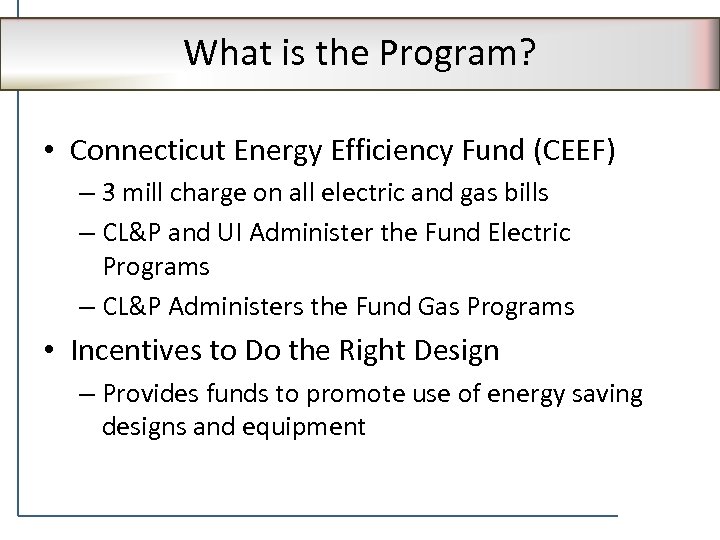 What is the Program? • Connecticut Energy Efficiency Fund (CEEF) – 3 mill charge