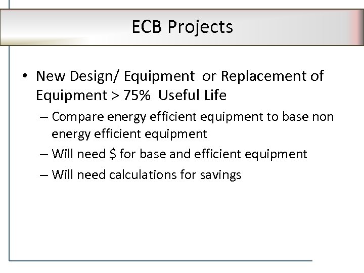 ECB Projects • New Design/ Equipment or Replacement of Equipment > 75% Useful Life