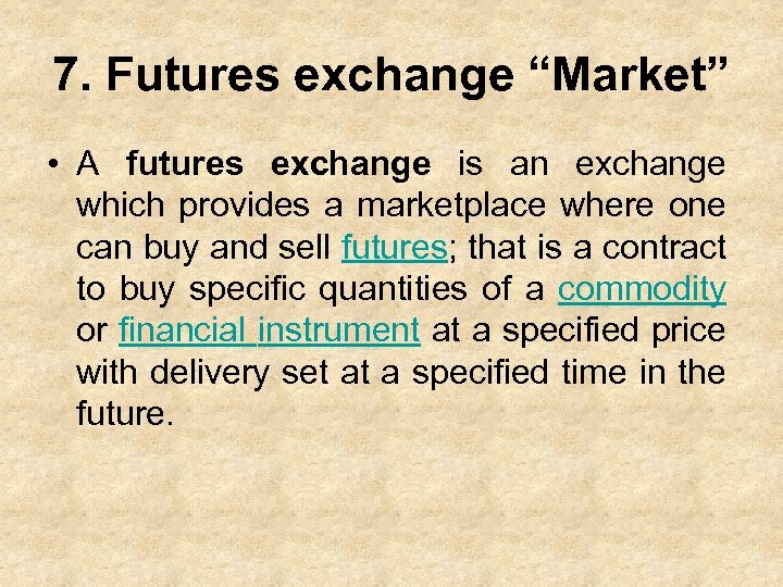 7. Futures exchange “Market” • A futures exchange is an exchange which provides a
