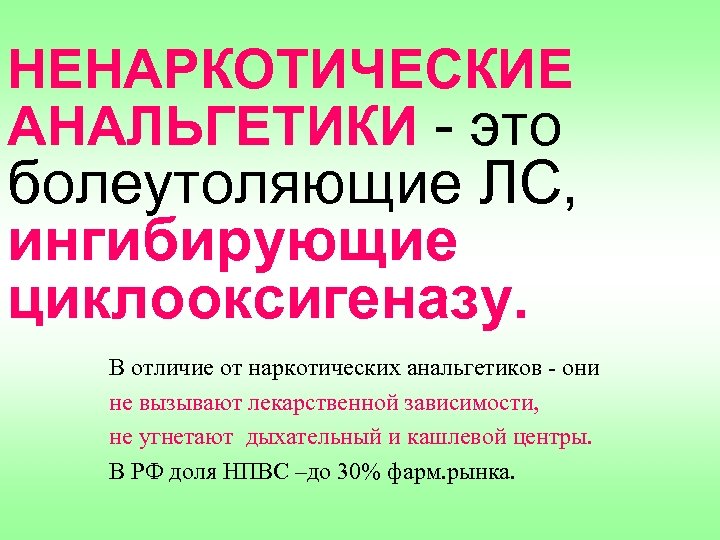 НЕНАРКОТИЧЕСКИЕ АНАЛЬГЕТИКИ - это болеутоляющие ЛС, ингибирующие циклооксигеназу. В отличие от наркотических анальгетиков -