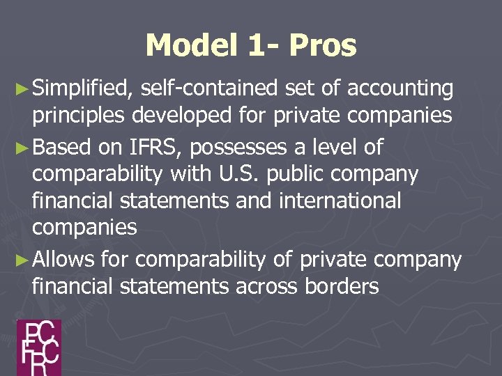 Model 1 - Pros ► Simplified, self-contained set of accounting principles developed for private