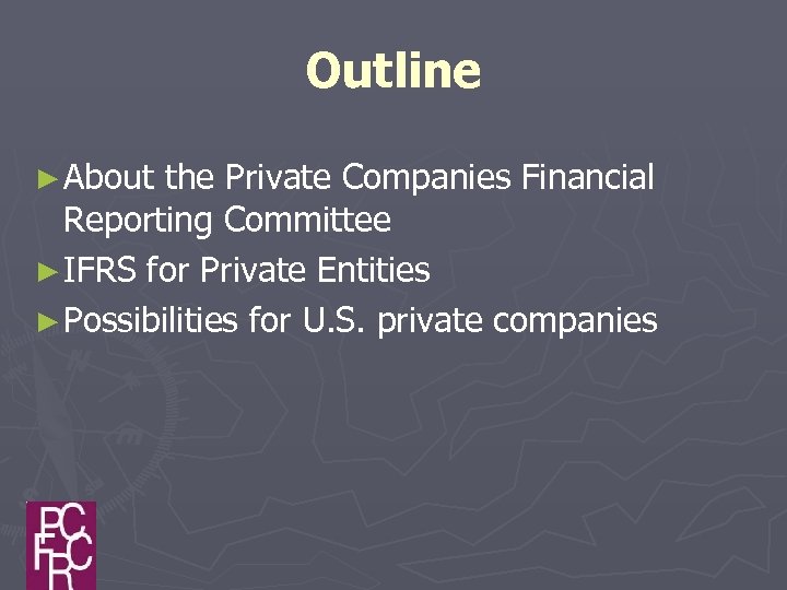 Outline ► About the Private Companies Financial Reporting Committee ► IFRS for Private Entities